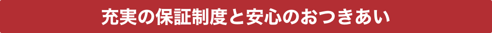 充実の保証制度と安心のおつきあい