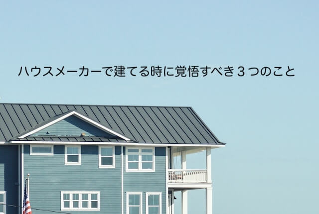 ハウスメーカーで建てる時に覚悟すべき３つのこと