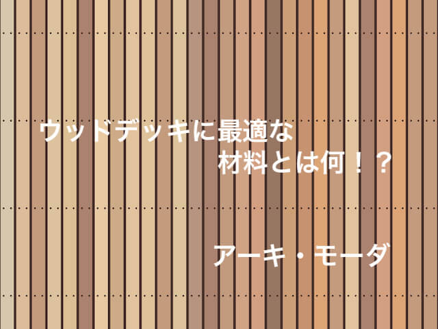 ウッドデッキに最適な材料は何 アーキ モーダ